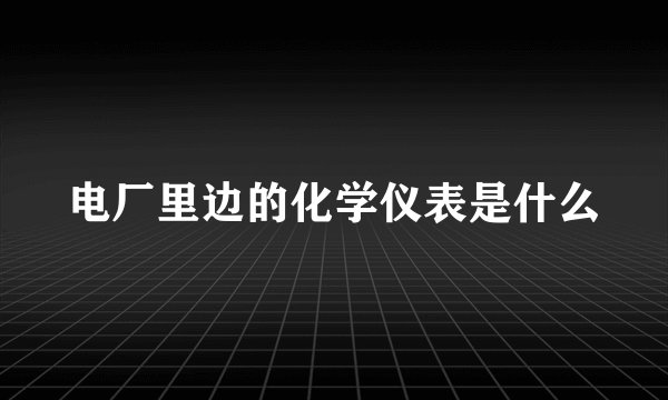 电厂里边的化学仪表是什么