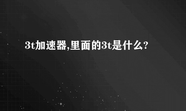 3t加速器,里面的3t是什么?