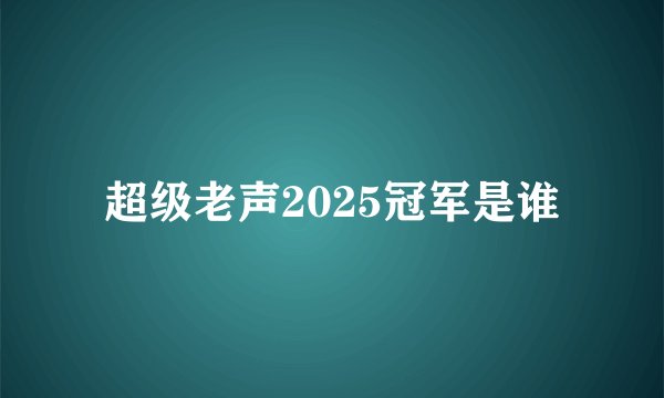 超级老声2025冠军是谁