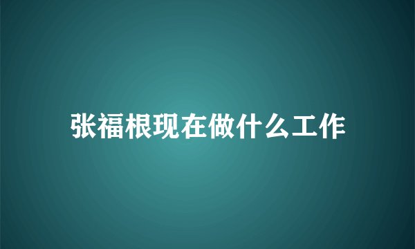 张福根现在做什么工作