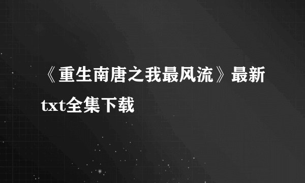 《重生南唐之我最风流》最新txt全集下载