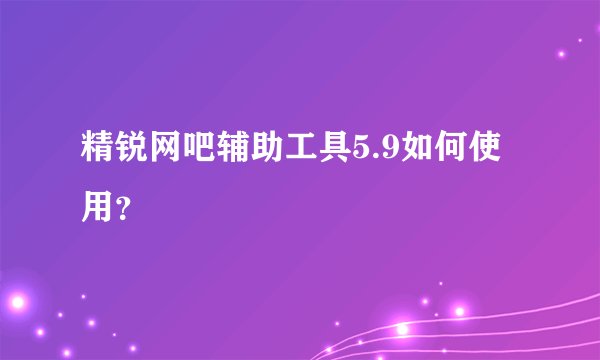 精锐网吧辅助工具5.9如何使用?