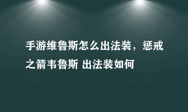 手游维鲁斯怎么出法装，惩戒之箭韦鲁斯 出法装如何