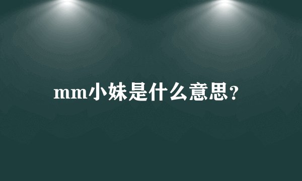 mm小妹是什么意思？