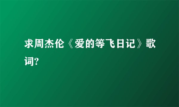 求周杰伦《爱的等飞日记》歌词?