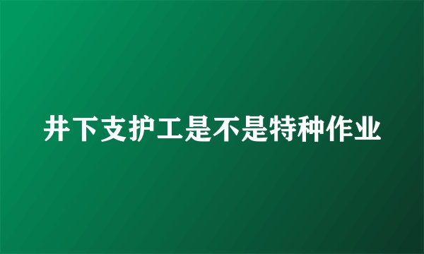井下支护工是不是特种作业