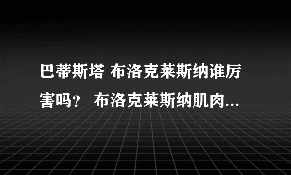 巴蒂斯塔 布洛克莱斯纳谁厉害吗？ 布洛克莱斯纳肌肉不好看怎么那么大威力