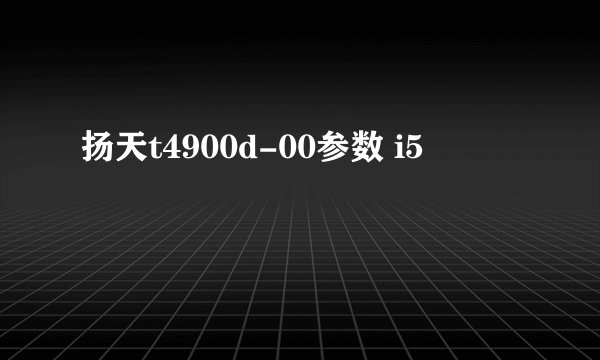 扬天t4900d-00参数 i5