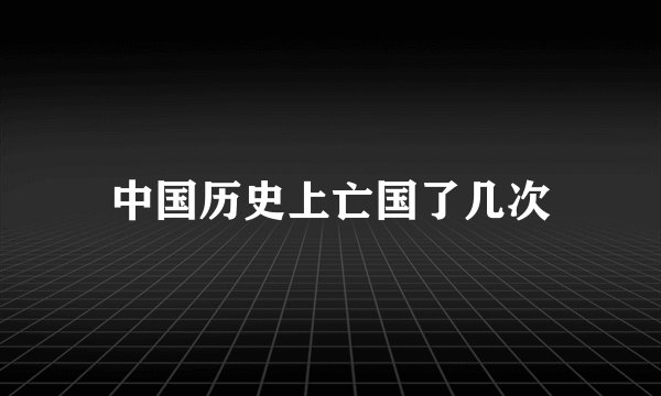 中国历史上亡国了几次
