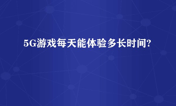 5G游戏每天能体验多长时间?