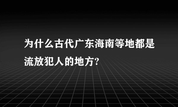 为什么古代广东海南等地都是流放犯人的地方?