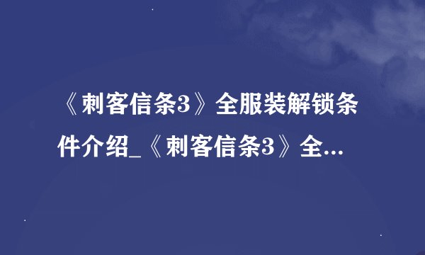 《刺客信条3》全服装解锁条件介绍_《刺客信条3》全服装解锁条件是什么