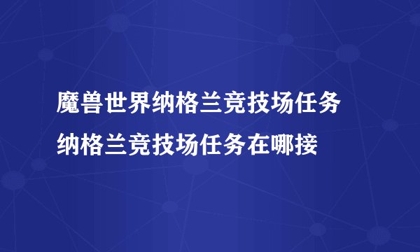 魔兽世界纳格兰竞技场任务 纳格兰竞技场任务在哪接