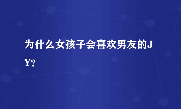 为什么女孩子会喜欢男友的JY？