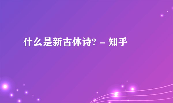 什么是新古体诗? - 知乎