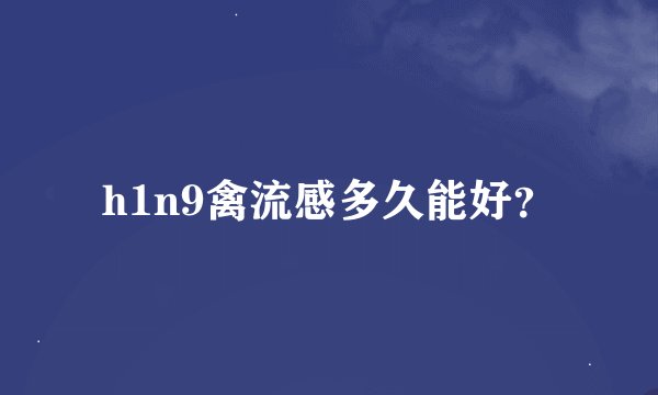 h1n9禽流感多久能好？
