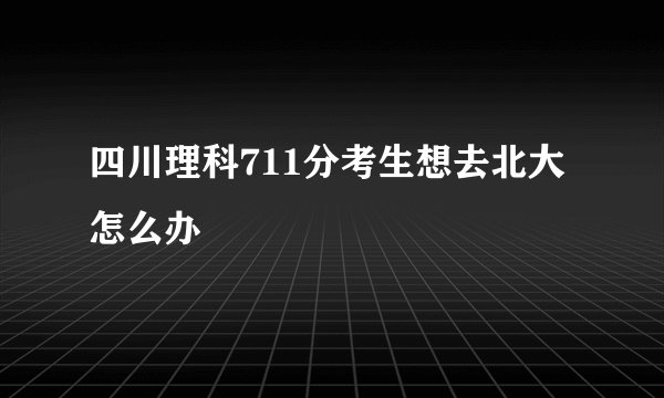 四川理科711分考生想去北大怎么办