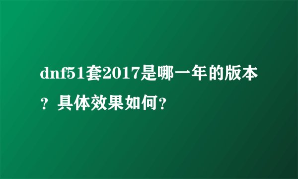 dnf51套2017是哪一年的版本？具体效果如何？