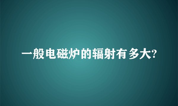 一般电磁炉的辐射有多大?