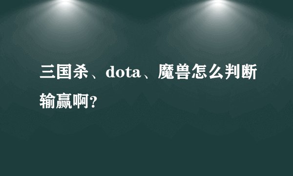 三国杀、dota、魔兽怎么判断输赢啊？