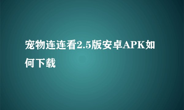 宠物连连看2.5版安卓APK如何下载