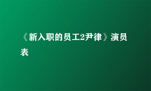 《新入职的员工2尹律》演员表