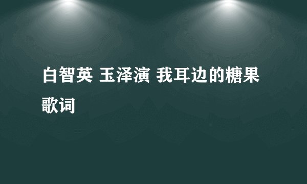 白智英 玉泽演 我耳边的糖果歌词