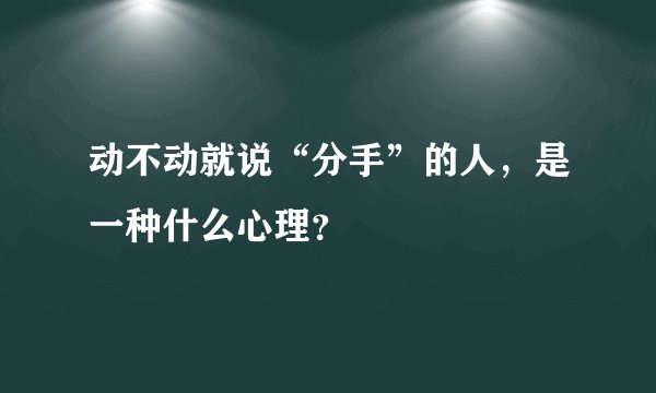 动不动就说“分手”的人,是一种什么心理?