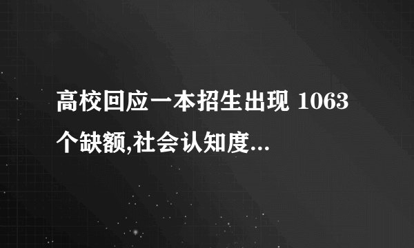 高校回应一本招生出现 1063 个缺额,社会认知度不够,你对该