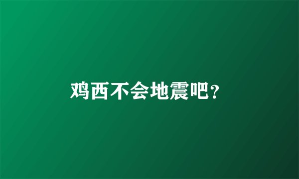 鸡西不会地震吧?