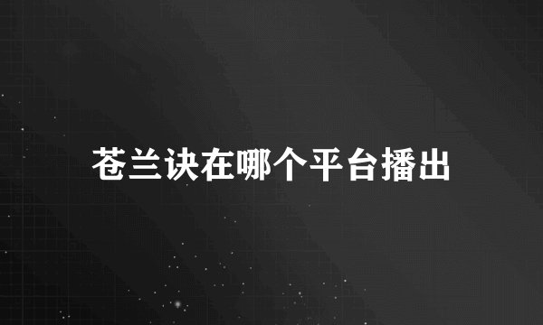 苍兰诀在哪个平台播出