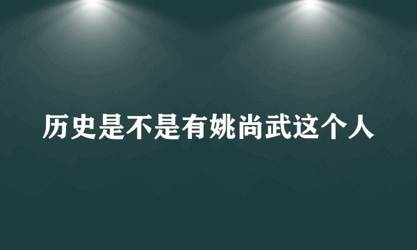 历史是不是有姚尚武这个人
