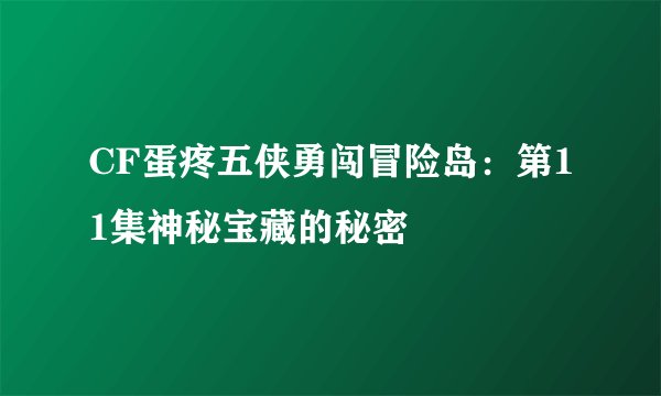 CF蛋疼五侠勇闯冒险岛：第11集神秘宝藏的秘密