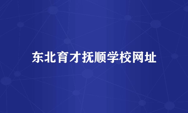 东北育才抚顺学校网址