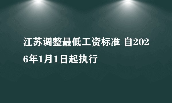 江苏调整最低工资标准 自2026年1月1日起执行