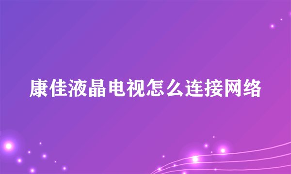 康佳液晶电视怎么连接网络