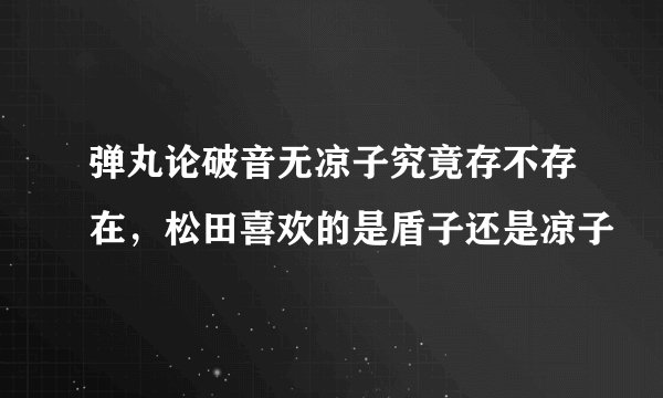 弹丸论破音无凉子究竟存不存在，松田喜欢的是盾子还是凉子