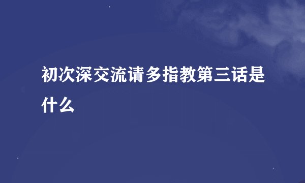 初次深交流请多指教第三话是什么