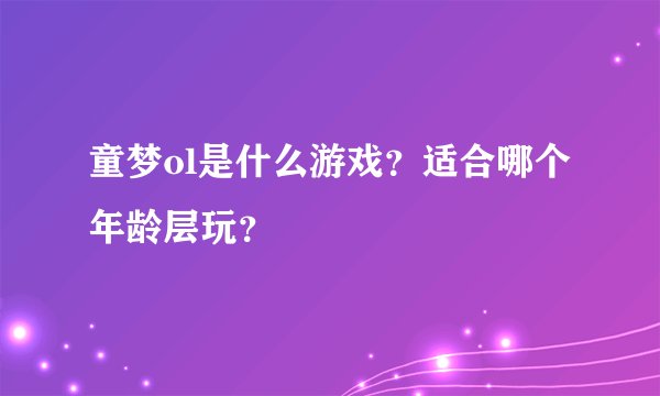 童梦ol是什么游戏?适合哪个年龄层玩?