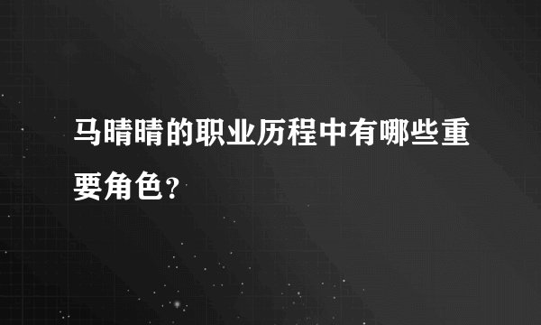 马晴晴的职业历程中有哪些重要角色？