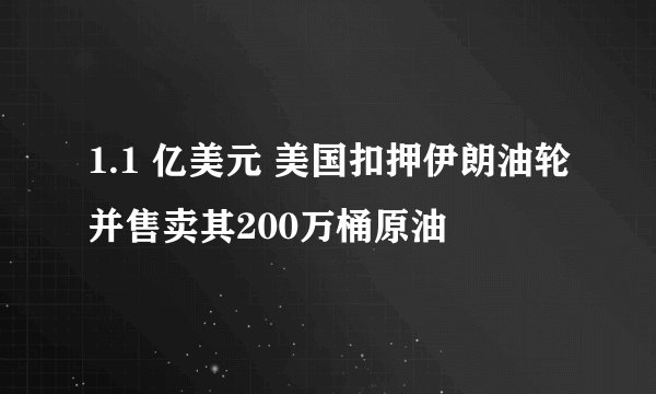 1.1 亿美元 美国扣押伊朗油轮并售卖其200万桶原油