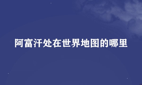 阿富汗处在世界地图的哪里