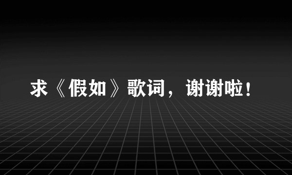 求《假如》歌词,谢谢啦!