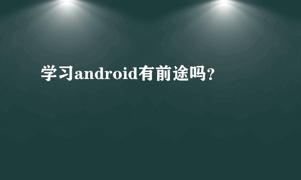 学习android有前途吗?