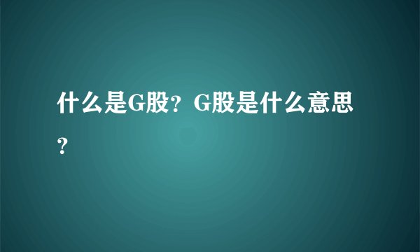 什么是G股？G股是什么意思？