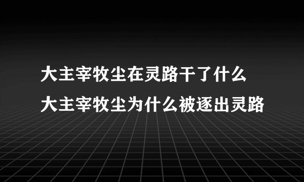 大主宰牧尘在灵路干了什么 大主宰牧尘为什么被逐出灵路