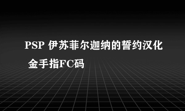 PSP 伊苏菲尔迦纳的誓约汉化 金手指FC码