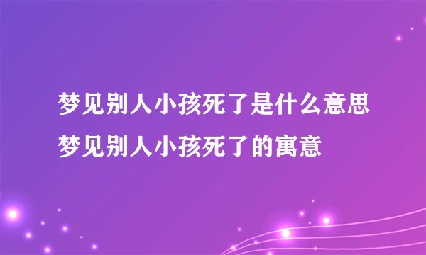 梦见别人小孩死了是什么意思梦见别人小孩死了的寓意