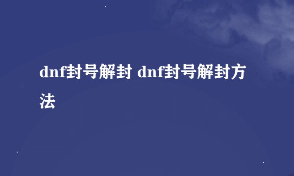 dnf封号解封 dnf封号解封方法