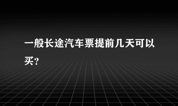 一般长途汽车票提前几天可以买？